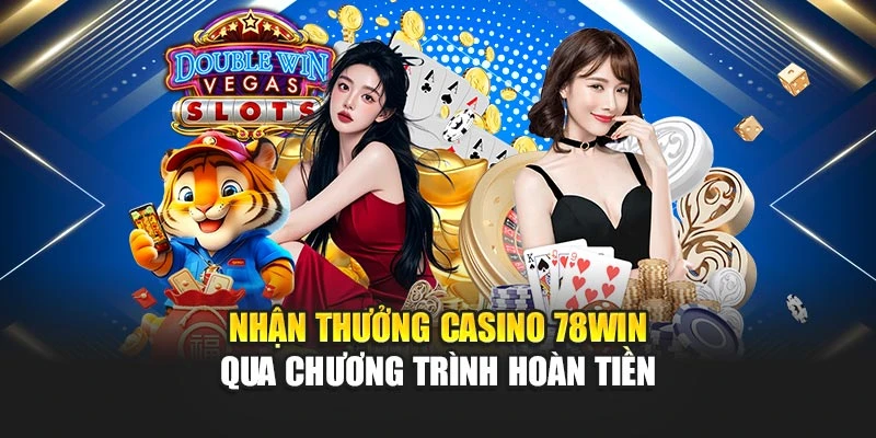 Nhận thưởng casino 78win qua chương trình hoàn tiền