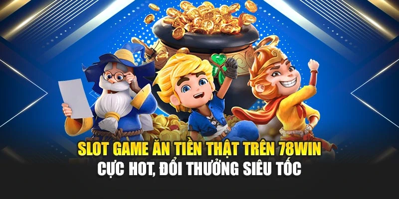 Slot Game Ăn Tiền Thật 78WIN – Giải Trí An Toàn, Thưởng Lớn 4 Slot game ăn tiền thật trên 78win cực hot, đổi thưởng siêu tốc